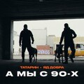 Татарин feat ЯД добра - Мы с 90-х.mp3