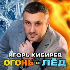 Игорь Кибирев - Огонь и лёд /2о24