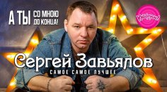 СЕРГЕЙ ЗАВЬЯЛОВ - А ТЫ СО МНОЮ ДО КОНЦА! САМОЕ САМОЕ ЛУЧШЕЕ!