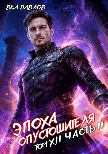 Вел Павлов Эпоха Опустошителя. Том XII. Часть II
