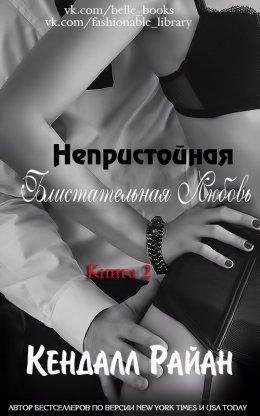 НЕПРИСТОЙНАЯ БЛИСТАТЕЛЬНАЯ ЛЮБОВЬ Кендалл Райан
