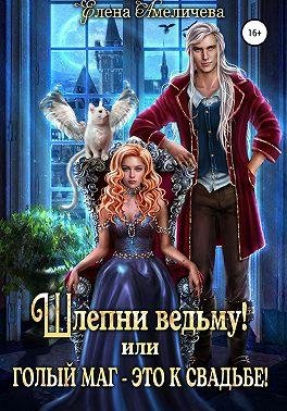 Шлепни ведьму! или Голый маг это к свадьбе!