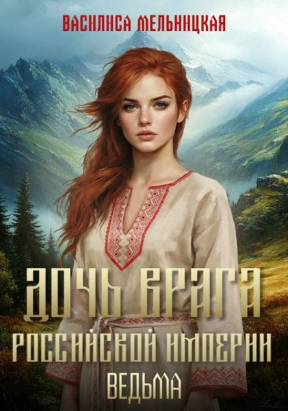 Василиса Мельницкая Дочь врага Российской империи. Ведьма