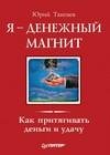 Я денежный магнит. Как притягивать деньги и у