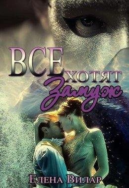 Елена Вилар.ВСЕ ХОТЯТ ЗАМУЖ