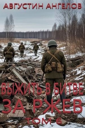 Августин Ангелов Выжить в битве за Ржев. Том 6