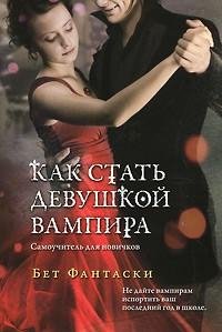 Бет Фантаски - Как стать девушкой вампир
