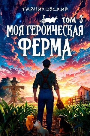 Тайниковский Моя героическая ферма. Том III