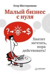 Малый бизнес с нуля. Хватит мечтать пора