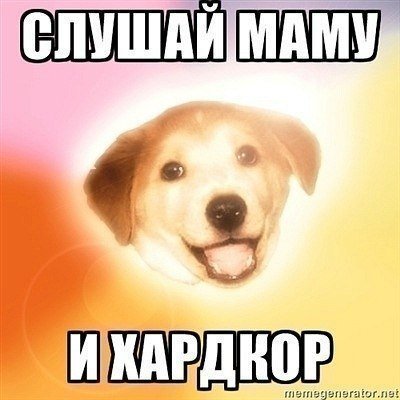 Слушай маму и хардкор