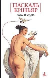 Паскаль Киньяр - Секс и страх (сборник эссе)