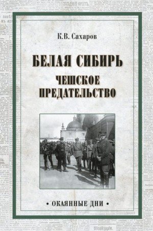 Сахаров Константин Белая Сибирь. Чешское предательство 2017