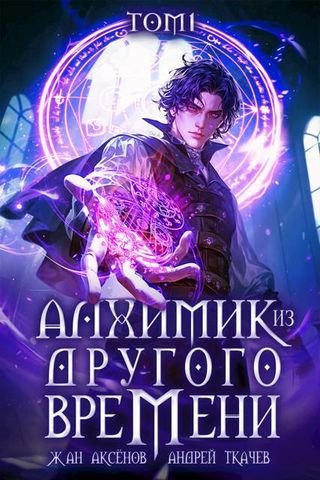 Жан Аксенов, Андрей Ткачев Алхимик из другого времени. Том 1
