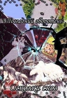 Лия Котова.ПОСЛЕДНИЙ ОБОРОТЕНЬ. ОСКОЛКИ СНОВ