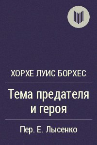 Хорхе Луис Борхес Тема предателя и героя