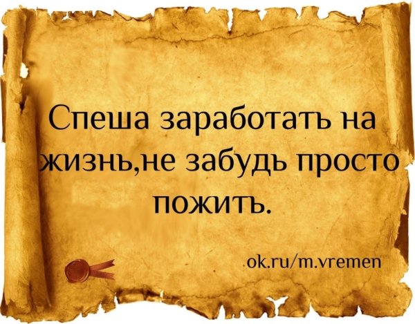 Спеша заработать на жизнь, не забудь просто пожить