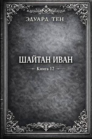 Эдуард Тен Шайтан Иван. Том 12