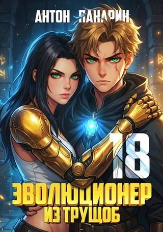 Антон Панарин Эволюционер из трущоб. Том 18. ФИНАЛ