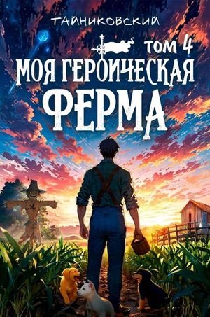 Тайниковский Моя героическая ферма. Том IV