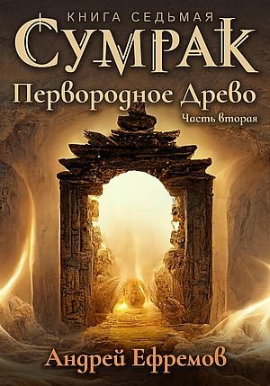 Андрей Ефремов Сумрак 7. Первородное Древо. Часть вторая