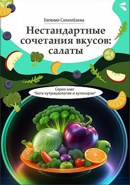 Нестандартные сочетания вкусов: салаты. Серия книг Боги нутр
