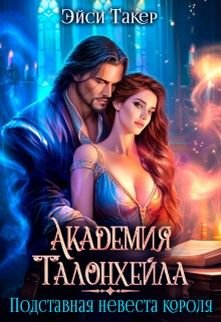 Академия Талонхейла. Подставная невеста короля (СИ)