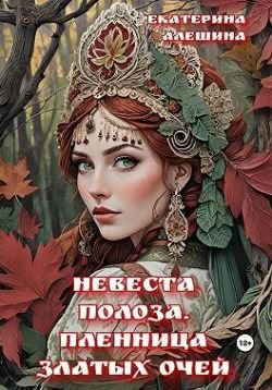 Алешина Екатерина. Невеста полоза. Пленница златых очей
