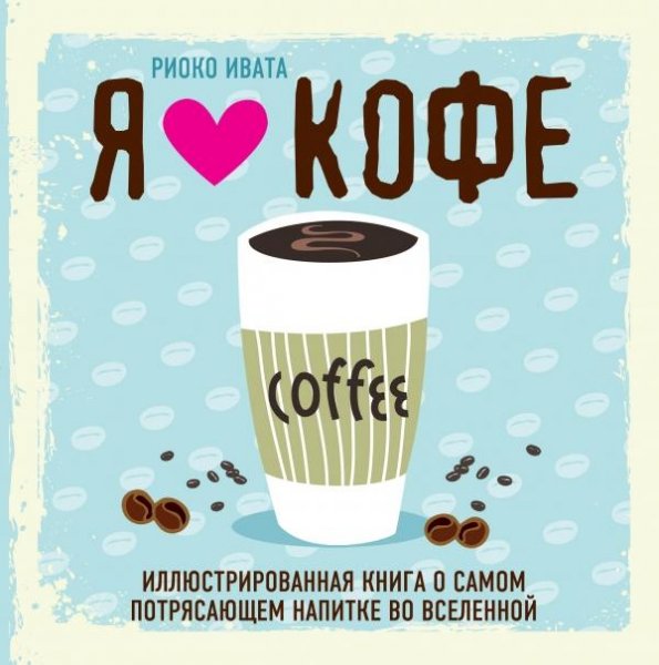 Я люблю кофе! Книга о самом потрясающем напитке во Вселенной