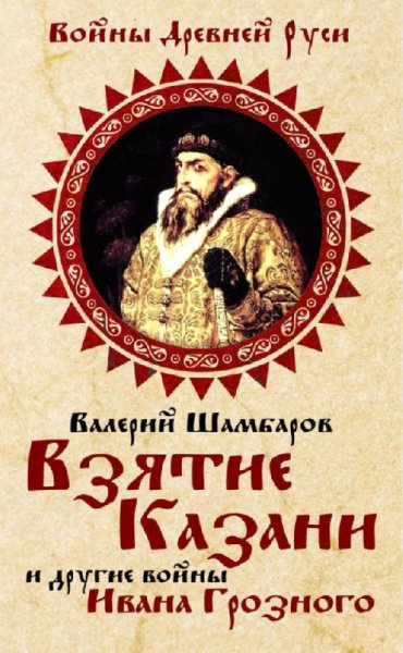 Шамбаров - Взятие Казани и другие войны Ивана Грозного