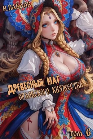 Игорь Павлов Древесный маг Орловского княжества (том 6)
