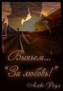 Алекс Регул.ВЫПЬЕМ... ЗА ЛЮБОВЬ