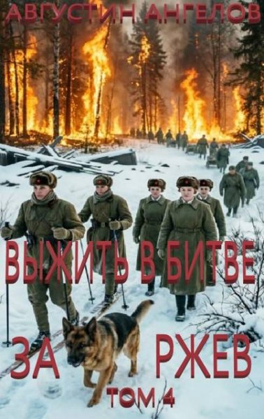Августин Ангелов Выжить в битве за Ржев. Том 4