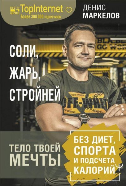 Денис Маркелов - Соли, жарь, стройней. Тело твоей мечты
