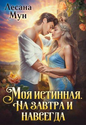 Мун Лесана Моя истинная. На завтра и навсегда (2025)