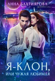 Бахтиярова Анна. Я - клон, или Чужая любимая