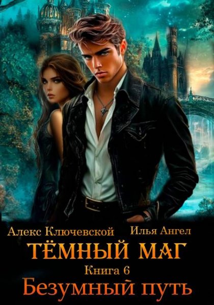 Алекс Ключевской, Илья Ангел Темный маг 6. Безумный путь