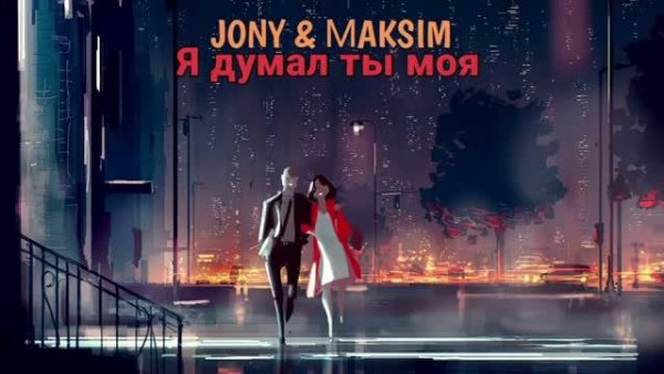 Jony &amp; MaкSим - Я думал ты моя (2022)