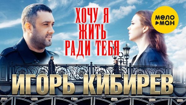 Игорь Кибирев - Хочу я жить ради тебя (2022)